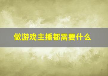 做游戏主播都需要什么