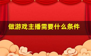 做游戏主播需要什么条件