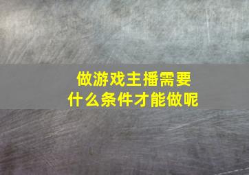 做游戏主播需要什么条件才能做呢