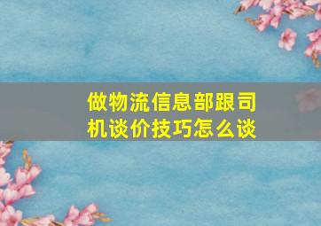 做物流信息部跟司机谈价技巧怎么谈