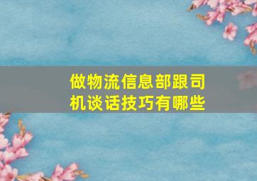 做物流信息部跟司机谈话技巧有哪些