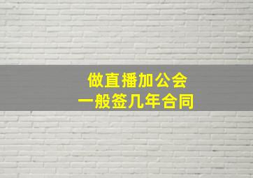 做直播加公会一般签几年合同