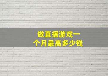 做直播游戏一个月最高多少钱