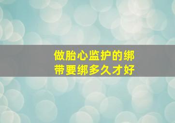 做胎心监护的绑带要绑多久才好