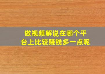 做视频解说在哪个平台上比较赚钱多一点呢