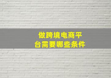 做跨境电商平台需要哪些条件