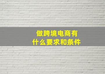 做跨境电商有什么要求和条件