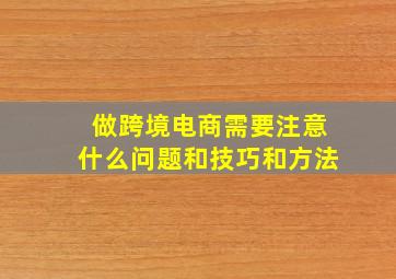 做跨境电商需要注意什么问题和技巧和方法