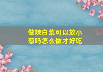 做辣白菜可以放小葱吗怎么做才好吃