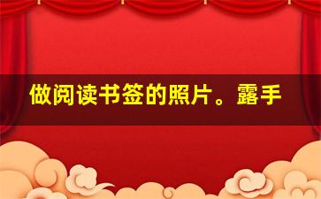 做阅读书签的照片。露手