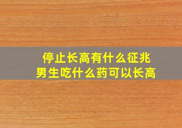 停止长高有什么征兆男生吃什么药可以长高