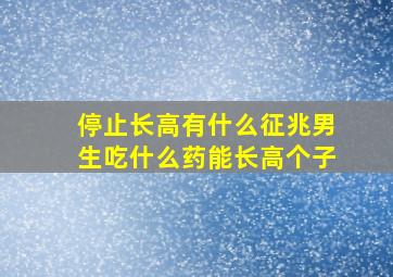 停止长高有什么征兆男生吃什么药能长高个子