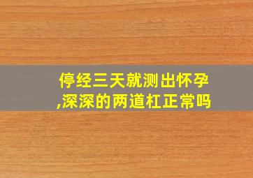 停经三天就测出怀孕,深深的两道杠正常吗