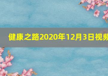 健康之路2020年12月3日视频