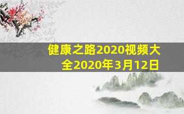 健康之路2020视频大全2020年3月12日