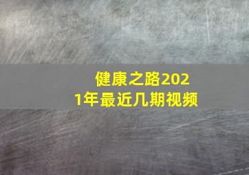 健康之路2021年最近几期视频