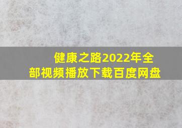 健康之路2022年全部视频播放下载百度网盘