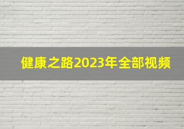 健康之路2023年全部视频