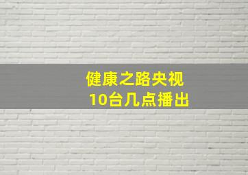 健康之路央视10台几点播出