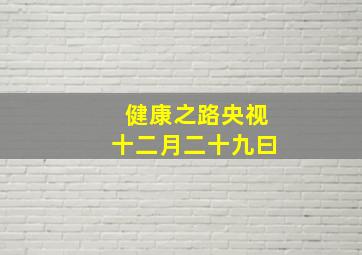 健康之路央视十二月二十九曰