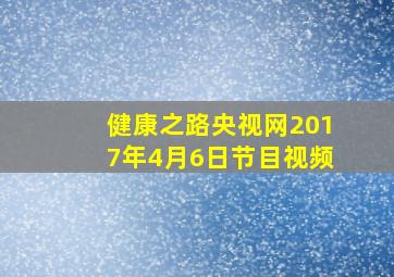 健康之路央视网2017年4月6日节目视频