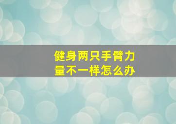 健身两只手臂力量不一样怎么办