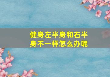 健身左半身和右半身不一样怎么办呢