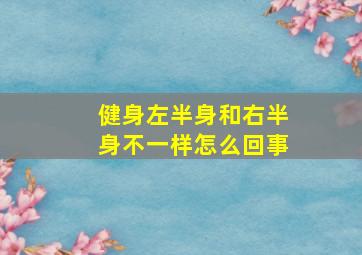 健身左半身和右半身不一样怎么回事