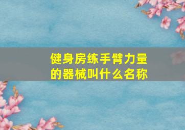 健身房练手臂力量的器械叫什么名称