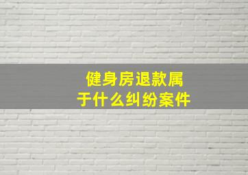 健身房退款属于什么纠纷案件