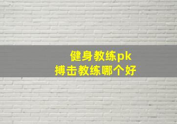 健身教练pk搏击教练哪个好