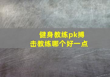 健身教练pk搏击教练哪个好一点