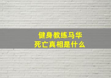 健身教练马华死亡真相是什么