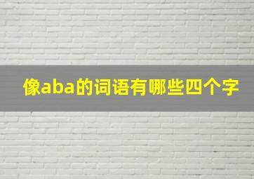 像aba的词语有哪些四个字