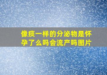 像痰一样的分泌物是怀孕了么吗会流产吗图片