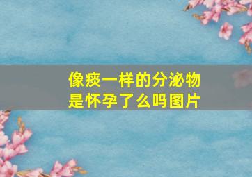 像痰一样的分泌物是怀孕了么吗图片