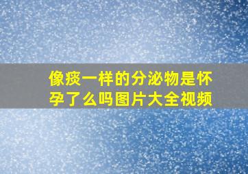 像痰一样的分泌物是怀孕了么吗图片大全视频