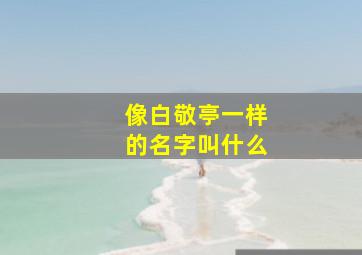 像白敬亭一样的名字叫什么