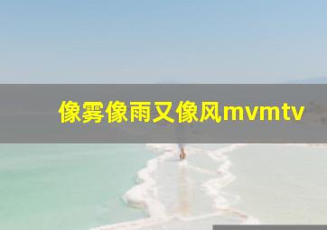 像雾像雨又像风mvmtv