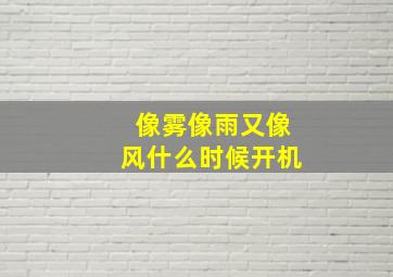 像雾像雨又像风什么时候开机