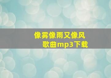 像雾像雨又像风歌曲mp3下载