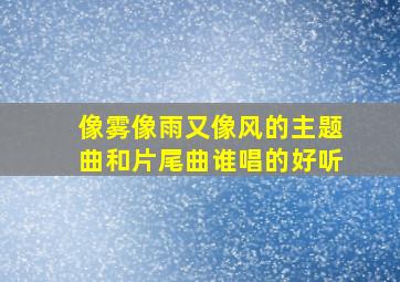 像雾像雨又像风的主题曲和片尾曲谁唱的好听