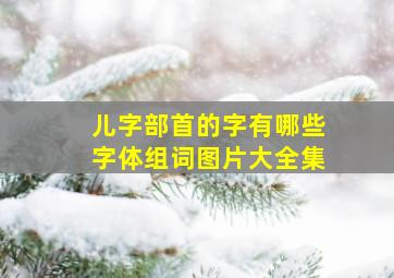 儿字部首的字有哪些字体组词图片大全集