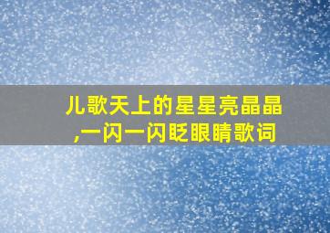 儿歌天上的星星亮晶晶,一闪一闪眨眼睛歌词