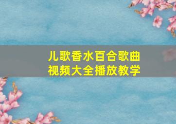 儿歌香水百合歌曲视频大全播放教学