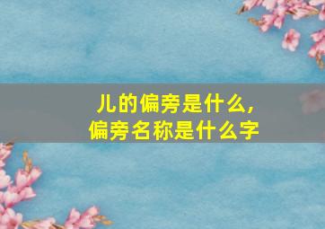 儿的偏旁是什么,偏旁名称是什么字