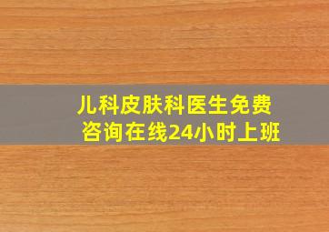 儿科皮肤科医生免费咨询在线24小时上班