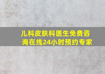 儿科皮肤科医生免费咨询在线24小时预约专家