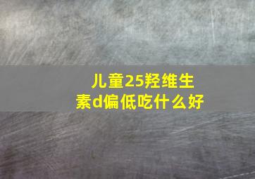 儿童25羟维生素d偏低吃什么好