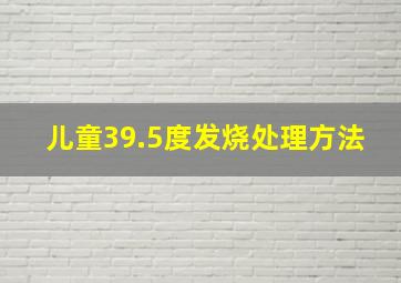 儿童39.5度发烧处理方法